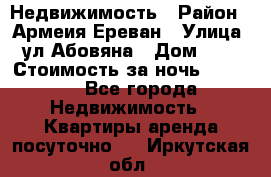 Недвижимость › Район ­ Армеия Ереван › Улица ­ ул Абовяна › Дом ­ 26 › Стоимость за ночь ­ 2 800 - Все города Недвижимость » Квартиры аренда посуточно   . Иркутская обл.